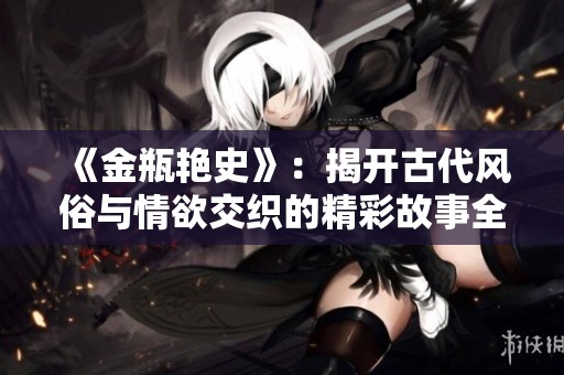 《金瓶艳史》：揭开古代风俗与情欲交织的精彩故事全景
