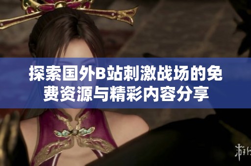 探索国外B站刺激战场的免费资源与精彩内容分享