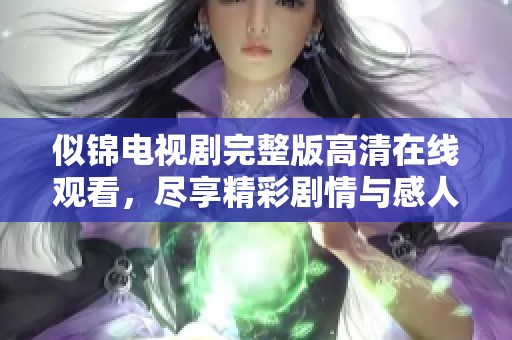 似锦电视剧完整版高清在线观看，尽享精彩剧情与感人瞬间