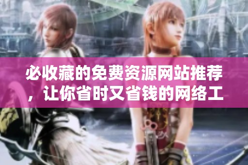 必收藏的免费资源网站推荐，让你省时又省钱的网络工具