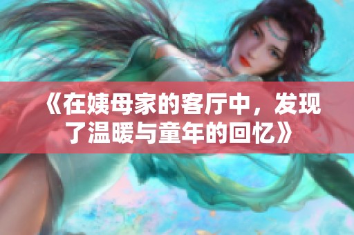 《在姨母家的客厅中，发现了温暖与童年的回忆》