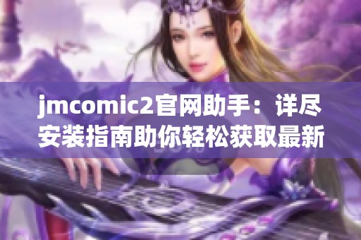 jmcomic2官网助手：详尽安装指南助你轻松获取最新漫画资源