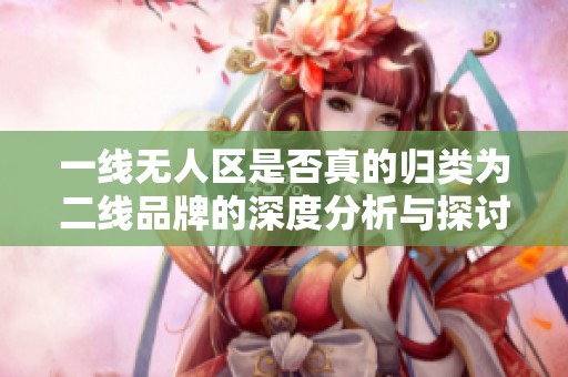 一线无人区是否真的归类为二线品牌的深度分析与探讨