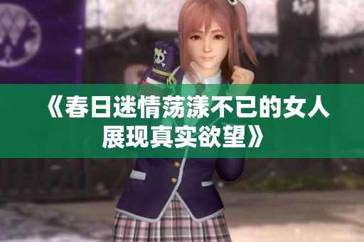 《春日迷情荡漾不已的女人展现真实欲望》