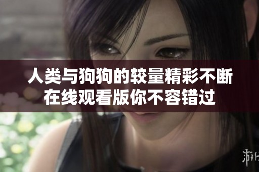 人类与狗狗的较量精彩不断在线观看版你不容错过