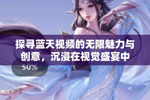 探寻蓝天视频的无限魅力与创意，沉浸在视觉盛宴中