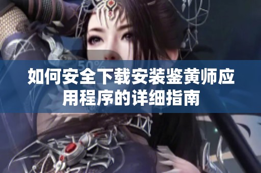 如何安全下载安装鉴黄师应用程序的详细指南