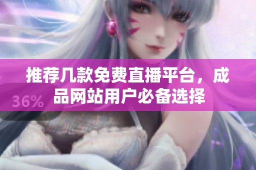 推荐几款免费直播平台，成品网站用户必备选择