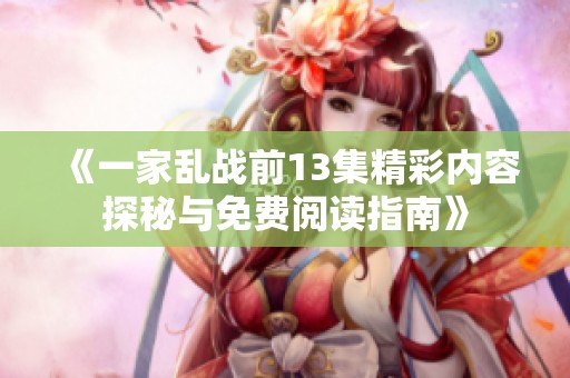 《一家乱战前13集精彩内容探秘与免费阅读指南》