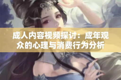 成人内容视频探讨：成年观众的心理与消费行为分析