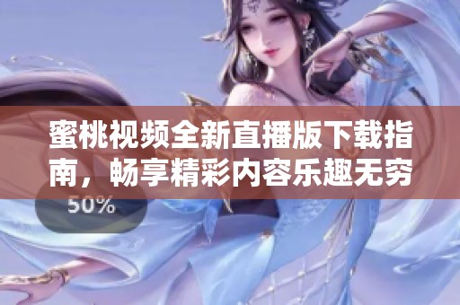 蜜桃视频全新直播版下载指南，畅享精彩内容乐趣无穷