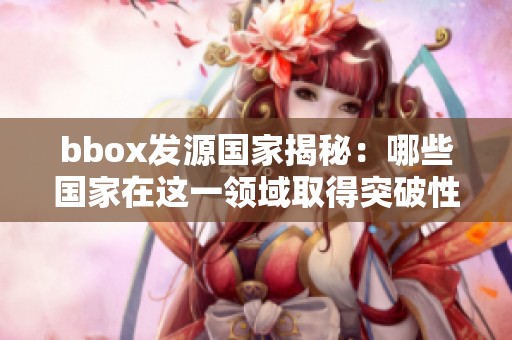 bbox发源国家揭秘：哪些国家在这一领域取得突破性的发明