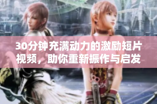 30分钟充满动力的激励短片视频，助你重新振作与启发人生