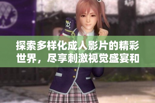 探索多样化成人影片的精彩世界，尽享刺激视觉盛宴和娱乐体验
