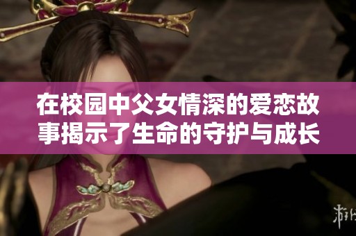 在校园中父女情深的爱恋故事揭示了生命的守护与成长