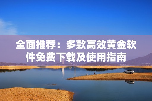 全面推荐：多款高效黄金软件免费下载及使用指南