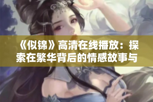 《似锦》高清在线播放：探索在繁华背后的情感故事与人生哲学