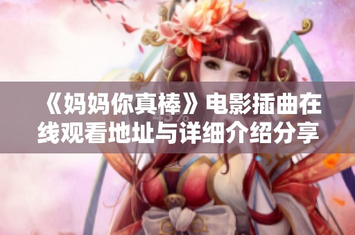 《妈妈你真棒》电影插曲在线观看地址与详细介绍分享