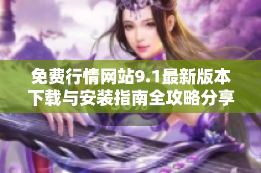 免费行情网站9.1最新版本下载与安装指南全攻略分享