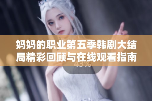 妈妈的职业第五季韩剧大结局精彩回顾与在线观看指南