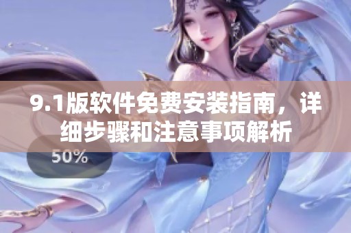 9.1版软件免费安装指南，详细步骤和注意事项解析