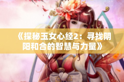 《探秘玉女心经2：寻找阴阳和合的智慧与力量》