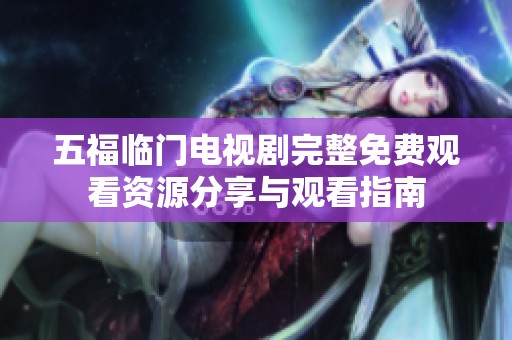 五福临门电视剧完整免费观看资源分享与观看指南