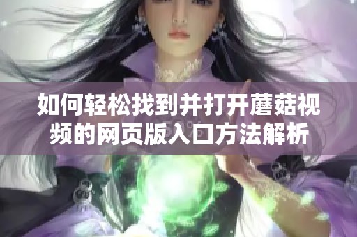 如何轻松找到并打开蘑菇视频的网页版入口方法解析