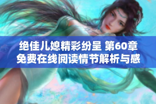 绝佳儿媳精彩纷呈 第60章免费在线阅读情节解析与感悟分享
