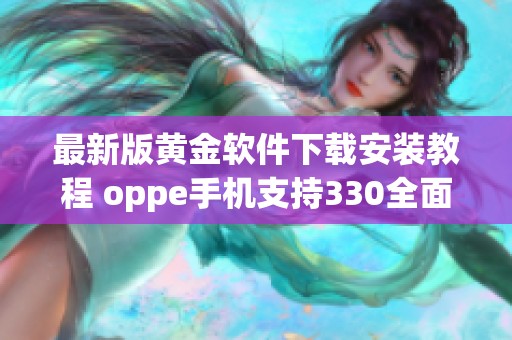 最新版黄金软件下载安装教程 oppe手机支持330全面介绍