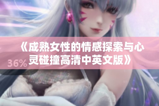 《成熟女性的情感探索与心灵碰撞高清中英文版》