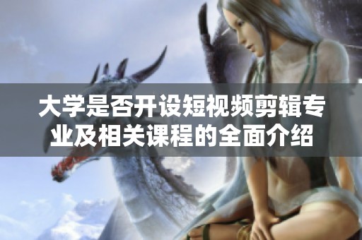 大学是否开设短视频剪辑专业及相关课程的全面介绍
