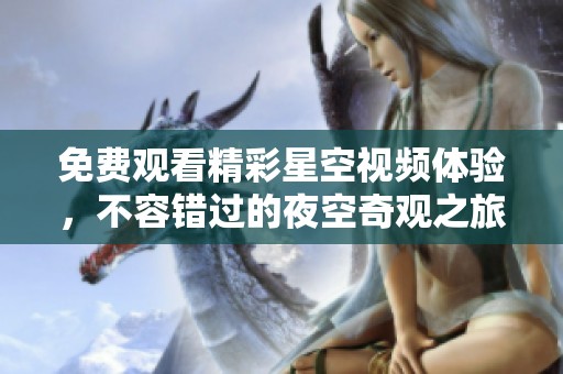 免费观看精彩星空视频体验，不容错过的夜空奇观之旅