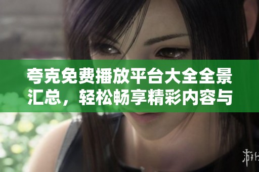 夸克免费播放平台大全全景汇总，轻松畅享精彩内容与影片