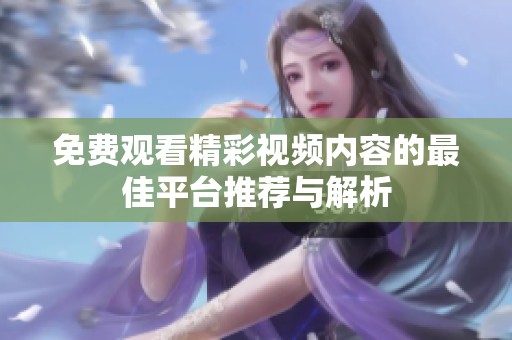 免费观看精彩视频内容的最佳平台推荐与解析