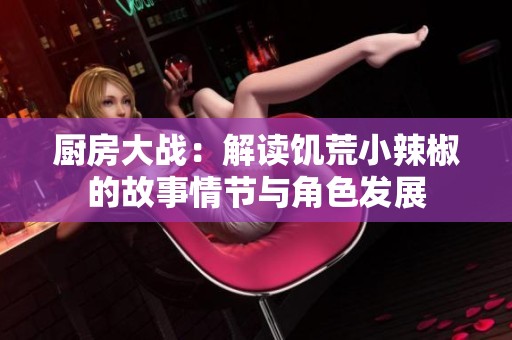 厨房大战：解读饥荒小辣椒的故事情节与角色发展