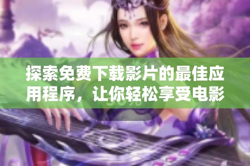 探索免费下载影片的最佳应用程序，让你轻松享受电影之旅