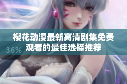 樱花动漫最新高清剧集免费观看的最佳选择推荐