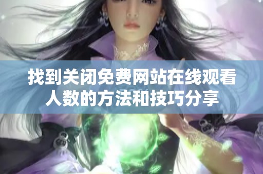找到关闭免费网站在线观看人数的方法和技巧分享
