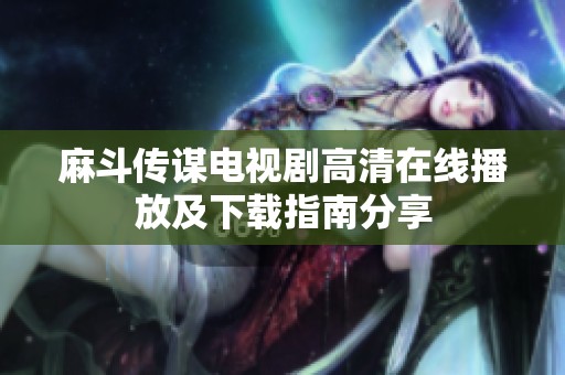 麻斗传谋电视剧高清在线播放及下载指南分享