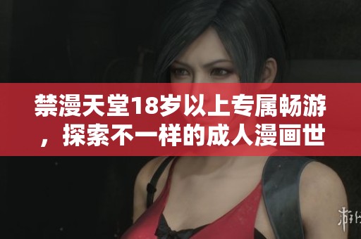 禁漫天堂18岁以上专属畅游，探索不一样的成人漫画世界