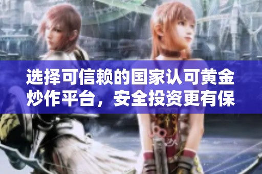 选择可信赖的国家认可黄金炒作平台，安全投资更有保障