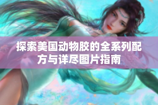 探索美国动物胶的全系列配方与详尽图片指南