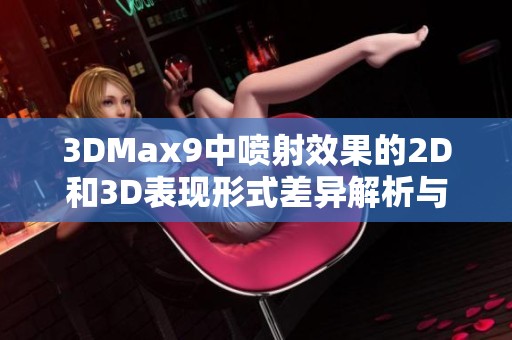 3DMax9中喷射效果的2D和3D表现形式差异解析与应用技巧