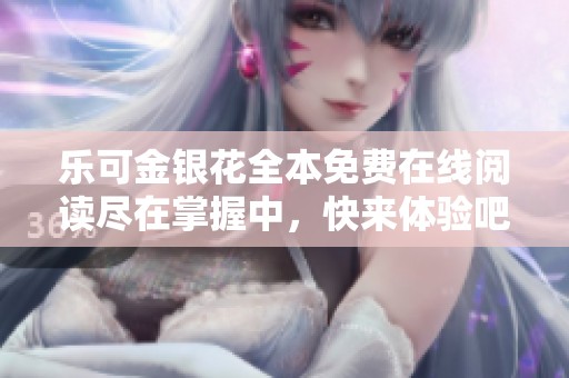 乐可金银花全本免费在线阅读尽在掌握中，快来体验吧