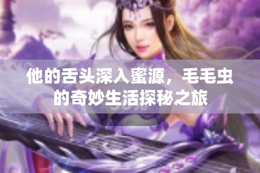 他的舌头深入蜜源，毛毛虫的奇妙生活探秘之旅