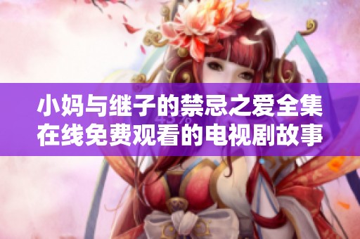 小妈与继子的禁忌之爱全集在线免费观看的电视剧故事