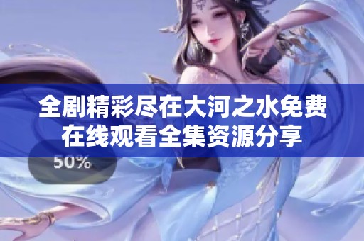 全剧精彩尽在大河之水免费在线观看全集资源分享