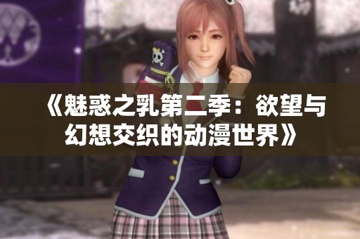 《魅惑之乳第二季：欲望与幻想交织的动漫世界》