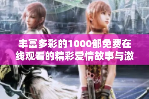丰富多彩的1000部免费在线观看的精彩爱情故事与激情时刻